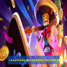 resultado paratodos fortaleza